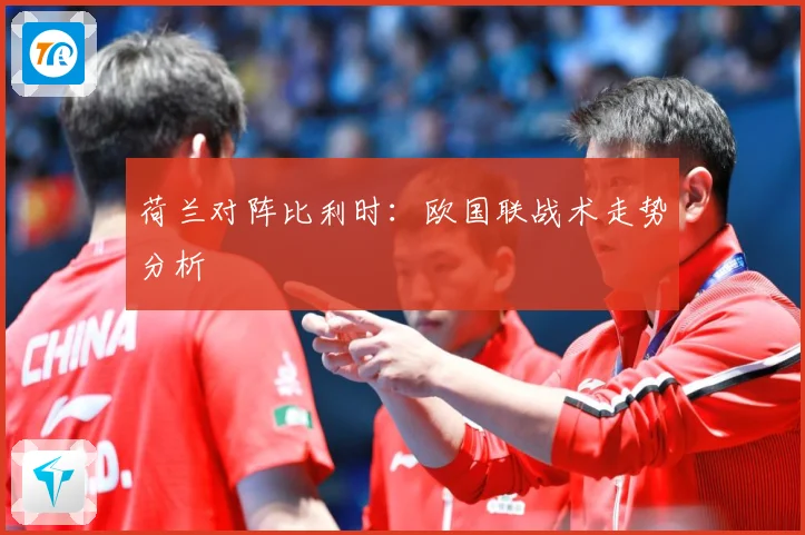 荷兰对阵比利时：欧国联战术走势分析