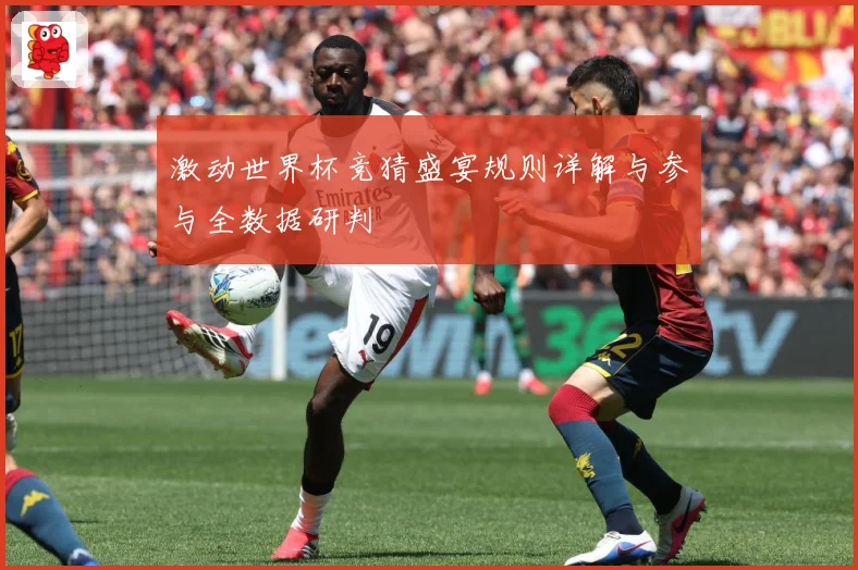 激动世界杯竞猜盛宴规则详解与参与全数据研判