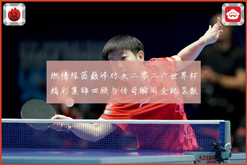 燃情绿茵巅峰对决二零二六世界杯精彩集锦回顾与传奇瞬间全纪录数据研判