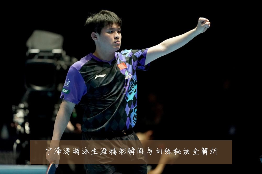 宁泽涛游泳生涯精彩瞬间与训练秘诀全解析