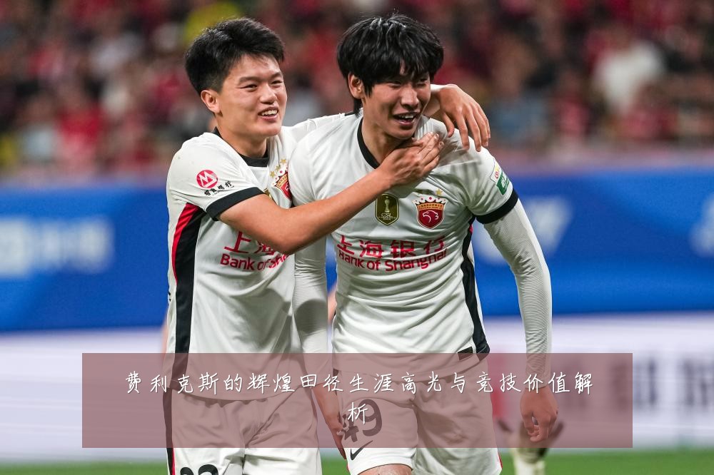 费利克斯的辉煌田径生涯高光与竞技价值解析