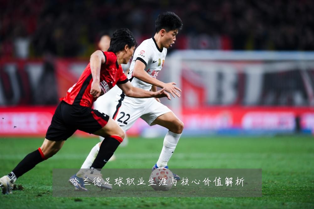 哈兰德足球职业生涯与核心价值解析