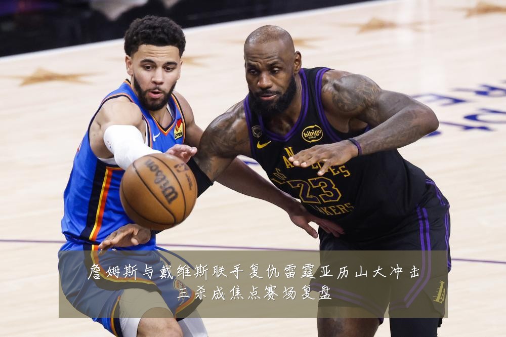 詹姆斯与戴维斯联手复仇雷霆亚历山大冲击三杀成焦点赛场复盘